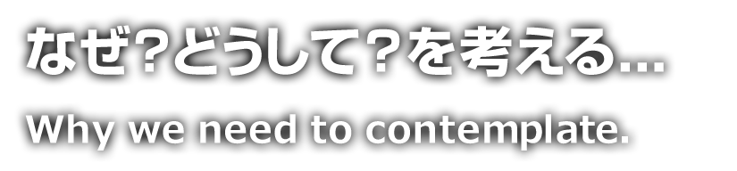 なぜ？どうしてを考える。Why? We need to contemplate.